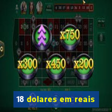 18 dolares em reais